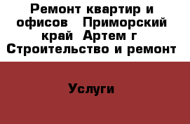 Ремонт квартир и офисов - Приморский край, Артем г. Строительство и ремонт » Услуги   . Приморский край,Артем г.